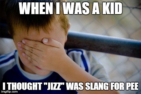 You have no idea how awkward some convos got... | WHEN I WAS A KID I THOUGHT "JIZZ" WAS SLANG FOR PEE | image tagged in memes,confession kid | made w/ Imgflip meme maker