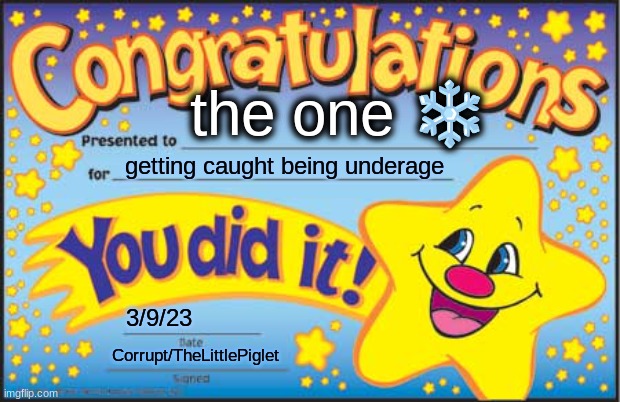 Happy Star Congratulations | the one ❄; getting caught being underage; 3/9/23; Corrupt/TheLittlePiglet | image tagged in memes,happy star congratulations | made w/ Imgflip meme maker