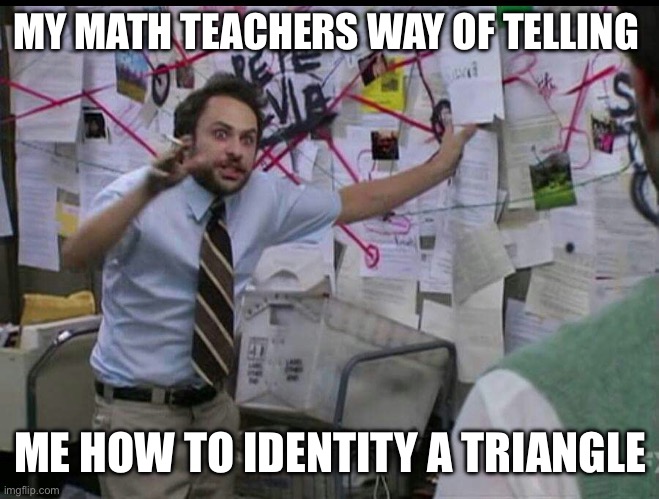 Math today | MY MATH TEACHERS WAY OF TELLING; ME HOW TO IDENTITY A TRIANGLE | image tagged in ahhhhhhhhhhhhh | made w/ Imgflip meme maker