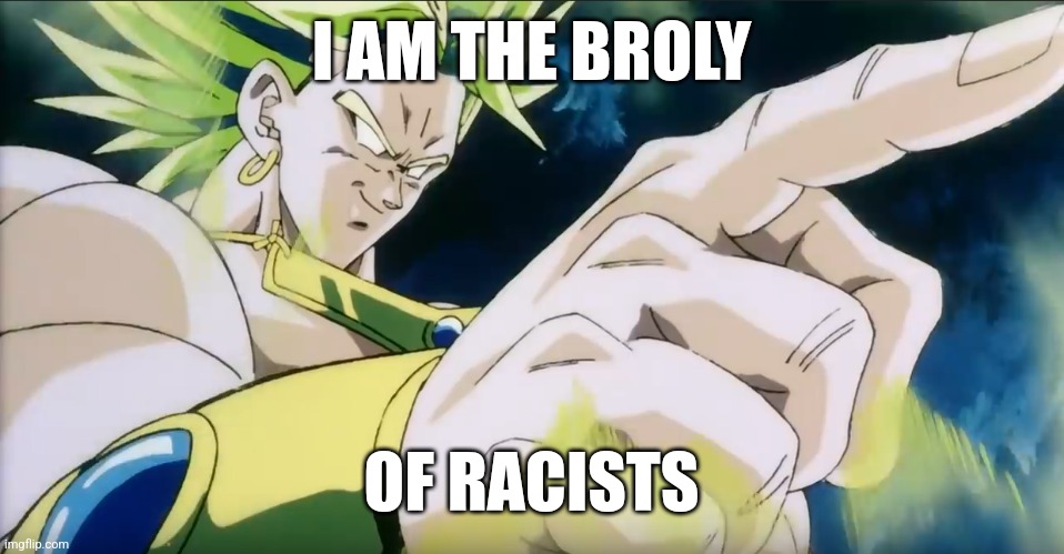 Broly Points | I AM THE BROLY OF RACISTS | image tagged in broly points | made w/ Imgflip meme maker
