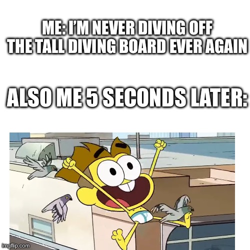 ME: I’M NEVER DIVING OFF THE TALL DIVING BOARD EVER AGAIN; ALSO ME 5 SECONDS LATER: | image tagged in big city greens,swimming,this memes gonna blow up for sure | made w/ Imgflip meme maker