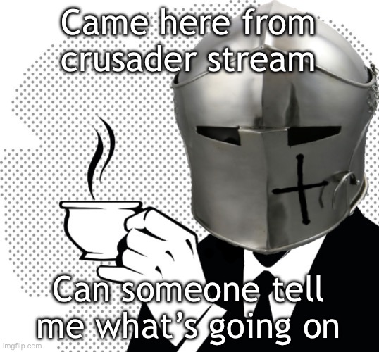 Coffee Crusader | Came here from crusader stream; Can someone tell me what’s going on | image tagged in coffee crusader | made w/ Imgflip meme maker
