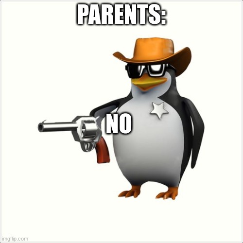 Shut up penguin gun | PARENTS: NO | image tagged in shut up penguin gun | made w/ Imgflip meme maker