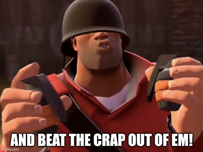 Tf2 soldier | AND BEAT THE CRAP OUT OF EM! | image tagged in tf2 soldier | made w/ Imgflip meme maker