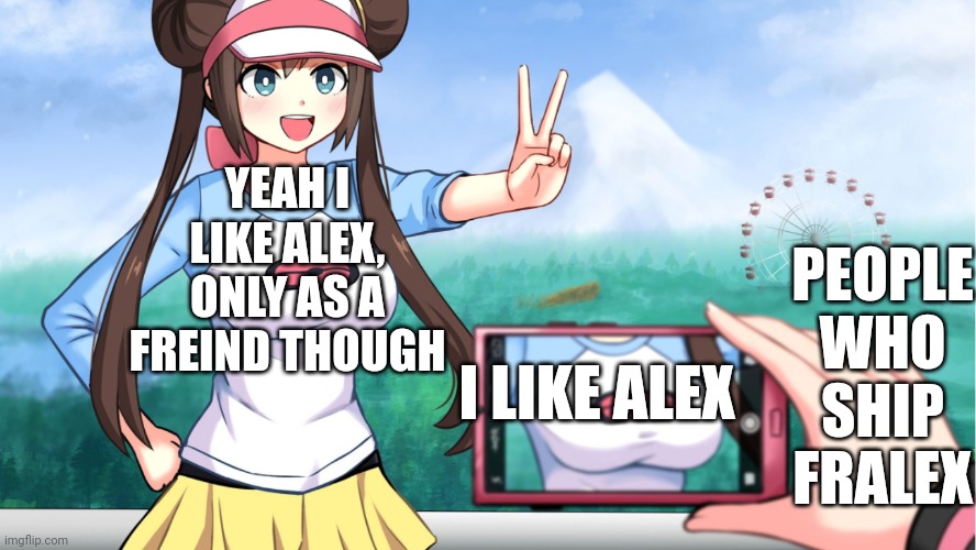 anime boobs | YEAH I LIKE ALEX, ONLY AS A FREIND THOUGH; PEOPLE WHO SHIP FRALEX; I LIKE ALEX | image tagged in anime boobs | made w/ Imgflip meme maker