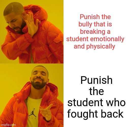Drake Hotline Bling | Punish the bully that is breaking a student emotionally and physically; Punish the student who fought back | image tagged in memes,drake hotline bling | made w/ Imgflip meme maker