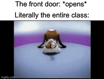 Happens all the time…and it awkward especially if you forgot something in your previous class… | The front door: *opens*; Literally the entire class: | image tagged in gifs,memes,funny,true story,relatable memes,school | made w/ Imgflip video-to-gif maker