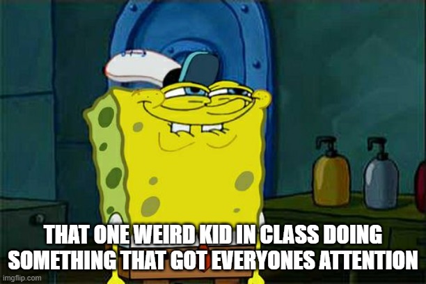 what did you do | THAT ONE WEIRD KID IN CLASS DOING SOMETHING THAT GOT EVERYONES ATTENTION | image tagged in memes,don't you squidward | made w/ Imgflip meme maker