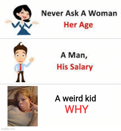 Never ask a woman her age | A weird kid; WHY | image tagged in never ask a woman her age | made w/ Imgflip meme maker