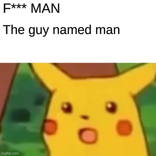 Surprised Pikachu | F*** MAN; The guy named man | image tagged in memes,surprised pikachu | made w/ Imgflip meme maker