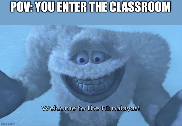 Welcome to the himalayas | POV: YOU ENTER THE CLASSROOM | image tagged in welcome to the himalayas | made w/ Imgflip meme maker