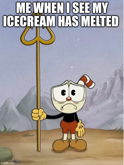 Sad cuphead | ME WHEN I SEE MY ICECREAM HAS MELTED | image tagged in sad cuphead | made w/ Imgflip meme maker