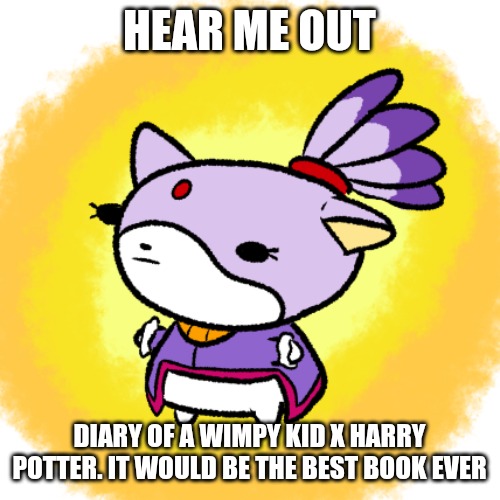 Blaze | HEAR ME OUT; DIARY OF A WIMPY KID X HARRY POTTER. IT WOULD BE THE BEST BOOK EVER | image tagged in blaze | made w/ Imgflip meme maker