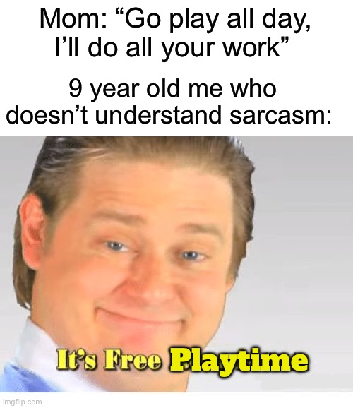 It’s free playtime! | Mom: “Go play all day, I’ll do all your work”; 9 year old me who doesn’t understand sarcasm:; Playtime | image tagged in it's free real estate,memes,funny,true story,relatable memes,funny memes | made w/ Imgflip meme maker
