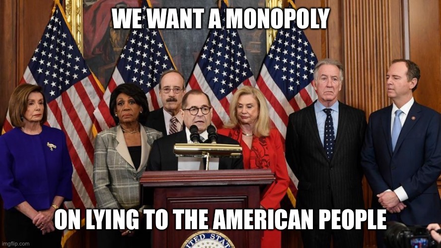 House Democrats | WE WANT A MONOPOLY ON LYING TO THE AMERICAN PEOPLE | image tagged in house democrats | made w/ Imgflip meme maker