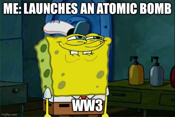 Lol | ME: LAUNCHES AN ATOMIC BOMB; WW3 | image tagged in memes,don't you squidward | made w/ Imgflip meme maker