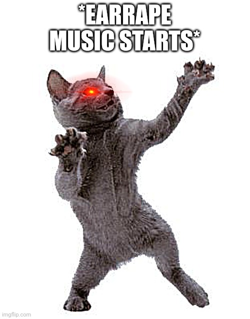 Happy Dance Cat | *EARRAPE MUSIC STARTS* | image tagged in happy dance cat | made w/ Imgflip meme maker