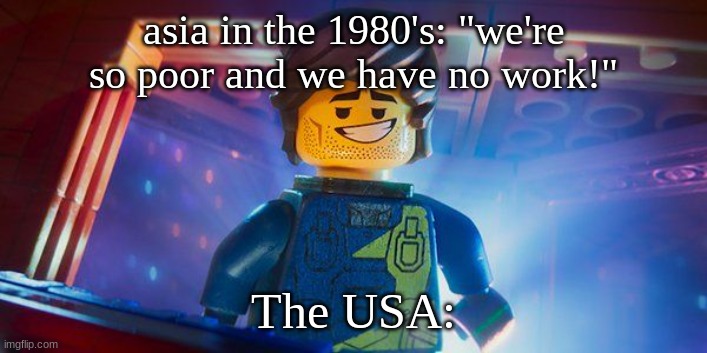 Rex Dangervest | asia in the 1980's: "we're so poor and we have no work!"; The USA: | image tagged in rex dangervest | made w/ Imgflip meme maker