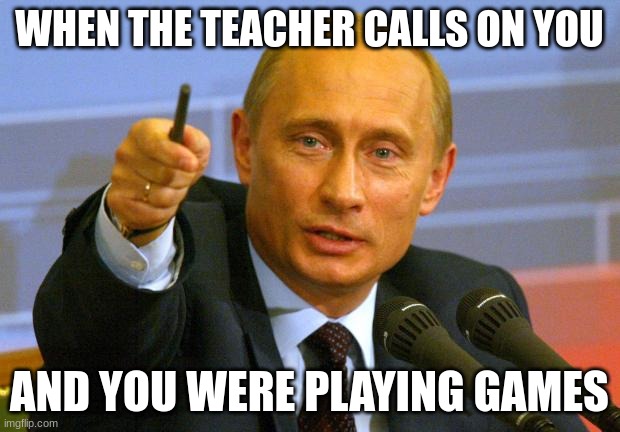 Good Guy Putin | WHEN THE TEACHER CALLS ON YOU; AND YOU WERE PLAYING GAMES | image tagged in memes,good guy putin | made w/ Imgflip meme maker