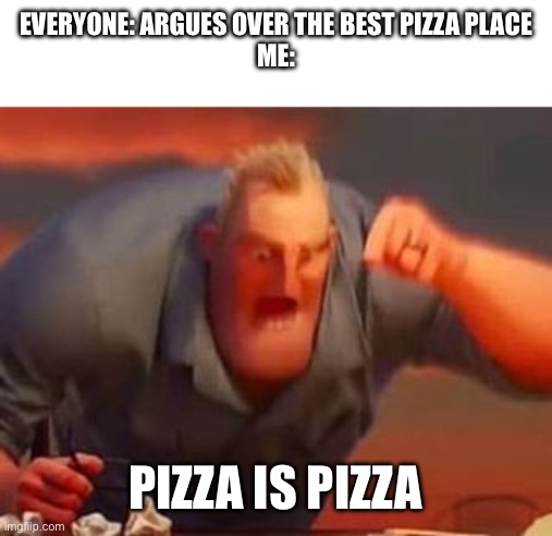 Seriously guys: this needs to stop | EVERYONE: ARGUES OVER THE BEST PIZZA PLACE
ME:; PIZZA IS PIZZA | image tagged in mr incredible mad | made w/ Imgflip meme maker