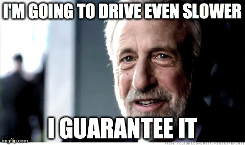 I Guarantee It | I'M GOING TO DRIVE EVEN SLOWER I GUARANTEE IT | image tagged in george zimmer,AdviceAnimals | made w/ Imgflip meme maker