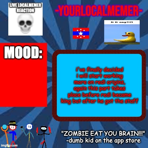 -YourLocalMemer- Announcement 2.0 | i've finally decided i will start working more on redi origins, again this part takes place before redi became king but after he got the staff | image tagged in -yourlocalmemer- announcement 2 0 | made w/ Imgflip meme maker