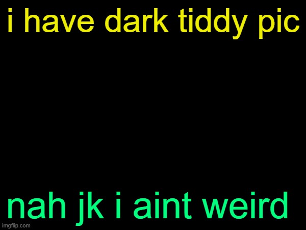 drizzy text temp | i have dark tiddy pic; nah jk i aint weird | image tagged in drizzy text temp | made w/ Imgflip meme maker