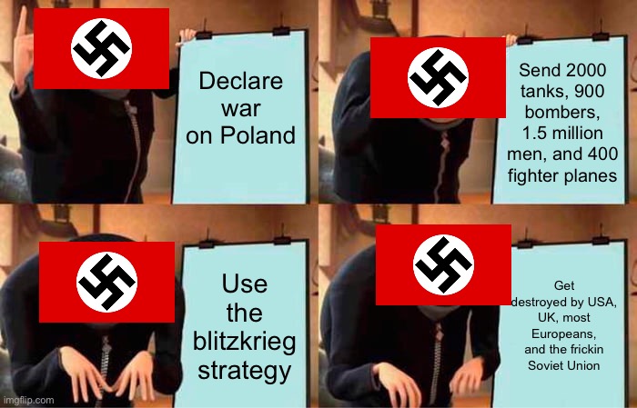 When Germany | Declare war on Poland; Send 2000 tanks, 900 bombers, 1.5 million men, and 400 fighter planes; Use the blitzkrieg strategy; Get destroyed by USA, UK, most Europeans, and the frickin Soviet Union | image tagged in memes,gru's plan,nazi clown,poland,germany | made w/ Imgflip meme maker