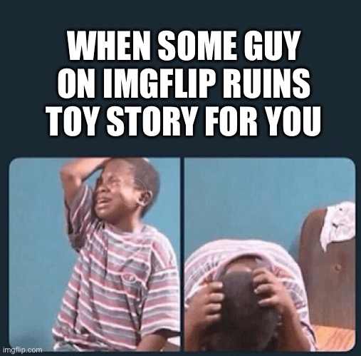 black kid crying with knife | WHEN SOME GUY ON IMGFLIP RUINS TOY STORY FOR YOU | image tagged in black kid crying with knife | made w/ Imgflip meme maker