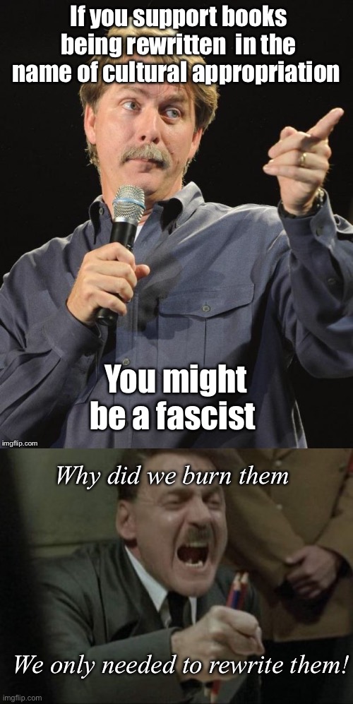 Fascist lite | If you support books being rewritten  in the name of cultural appropriation; You might be a fascist; Why did we burn them; We only needed to rewrite them! | image tagged in jeff foxworthy you might be a redneck if,hitler downfall | made w/ Imgflip meme maker