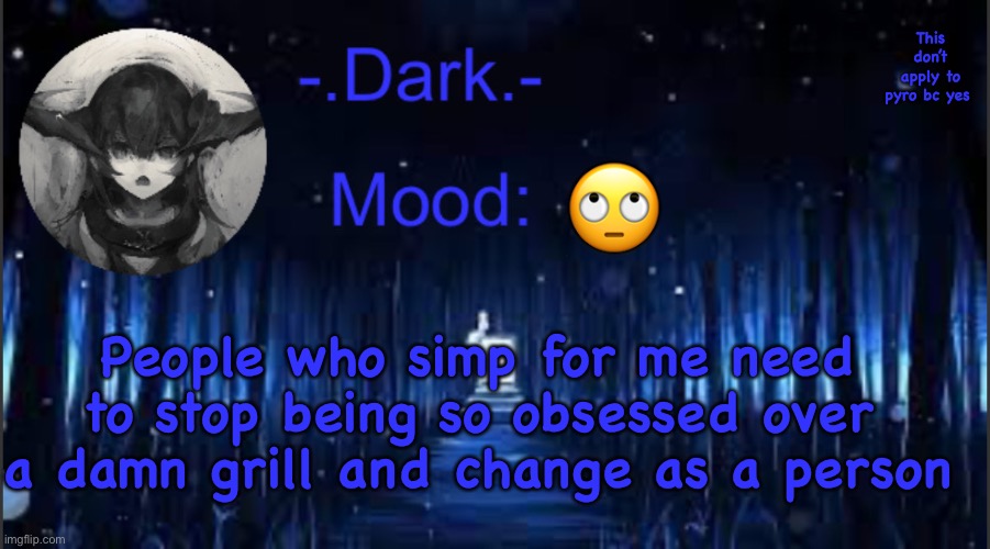 Dark’s blue announcement temp | This don’t apply to pyro bc yes; 🙄; People who simp for me need to stop being so obsessed over a damn grill and change as a person | image tagged in dark s blue announcement temp | made w/ Imgflip meme maker