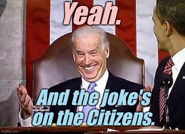 biden when he gets away with it. | Yeah. And the joke's on the Citizens. | image tagged in biden when he gets away with it | made w/ Imgflip meme maker