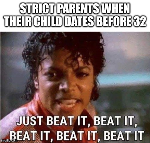 Luckily I don’t want to date yet | STRICT PARENTS WHEN THEIR CHILD DATES BEFORE 32 | image tagged in michael jackson,beat it,strict parents,dating,funny,memes | made w/ Imgflip meme maker
