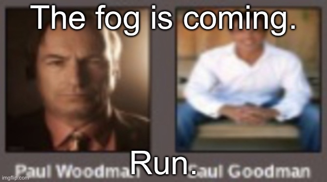 paul vs saul | The fog is coming. Run. | image tagged in paul vs saul | made w/ Imgflip meme maker