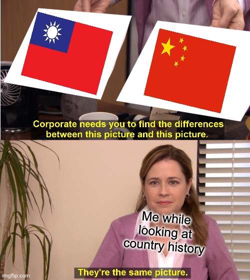 China and Taiwan be like | Me while looking at country history | image tagged in memes,they're the same picture,taiwan,china | made w/ Imgflip meme maker