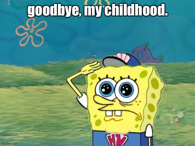 Spongebob salute | goodbye, my childhood. | image tagged in spongebob salute | made w/ Imgflip meme maker