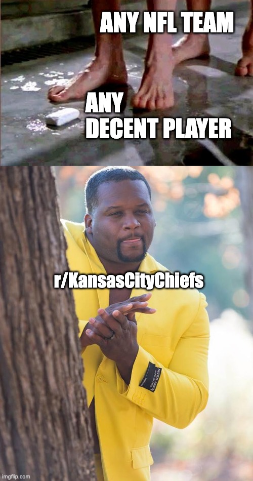 ANY NFL TEAM; ANY DECENT PLAYER; r/KansasCityChiefs | image tagged in drop the soap,anthony adams rubbing hands | made w/ Imgflip meme maker