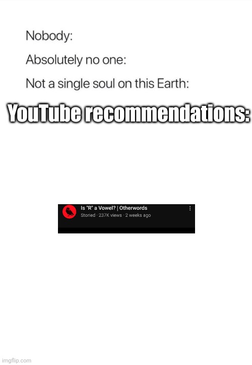 Nobody:, Absolutely no one: | YouTube recommendations: | image tagged in nobody absolutely no one | made w/ Imgflip meme maker