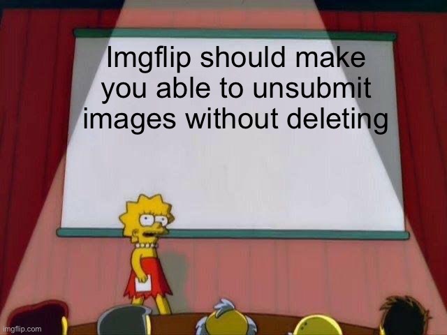 Lisa Simpson's Presentation | Imgflip should make you able to unsubmit images without deleting | image tagged in lisa simpson's presentation | made w/ Imgflip meme maker