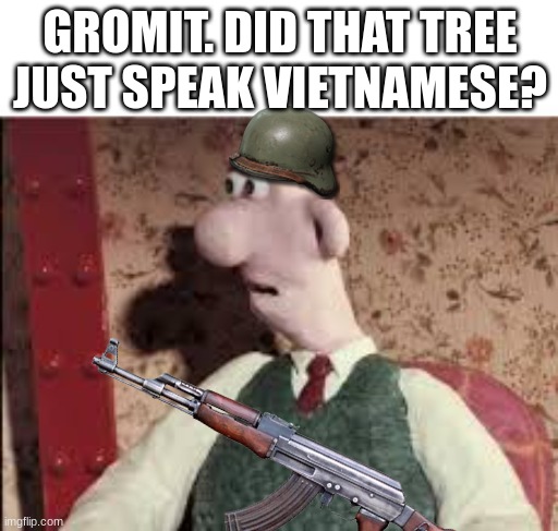 GROMIT. DID THAT TREE JUST SPEAK VIETNAMESE? | made w/ Imgflip meme maker