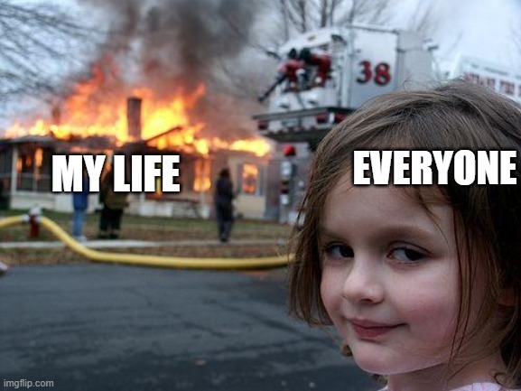 Disaster Girl | EVERYONE; MY LIFE | image tagged in memes,disaster girl | made w/ Imgflip meme maker