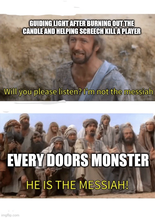 He is the messiah | GUIDING LIGHT AFTER BURNING OUT THE CANDLE AND HELPING SCREECH KILL A PLAYER; EVERY DOORS MONSTER | image tagged in he is the messiah | made w/ Imgflip meme maker