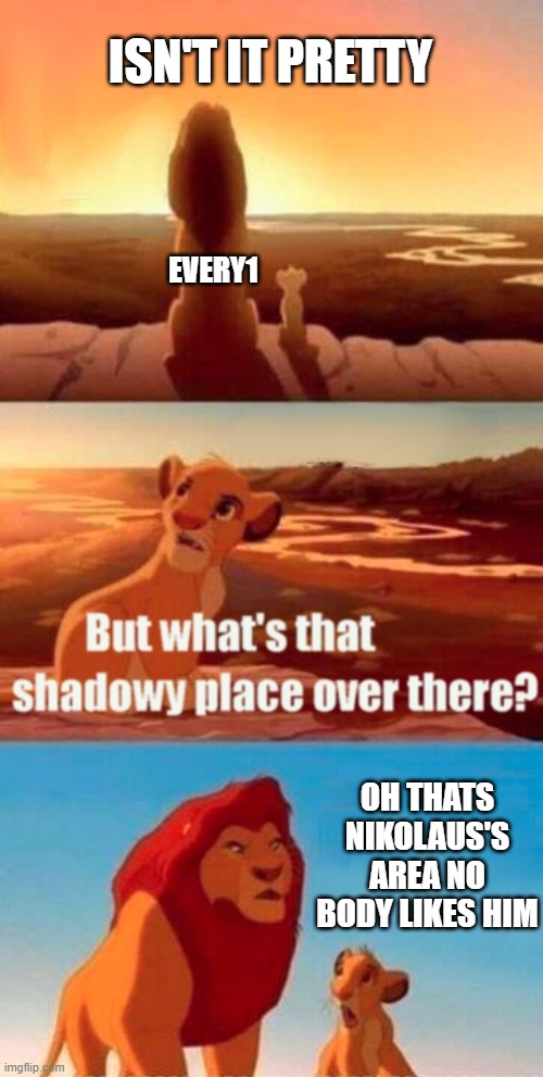 Simba Shadowy Place | ISN'T IT PRETTY; EVERY1; OH THATS NIKOLAUS'S AREA NO BODY LIKES HIM | image tagged in memes,simba shadowy place | made w/ Imgflip meme maker