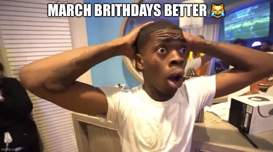 GYATT | MARCH BRITHDAYS BETTER 😹 | image tagged in gyatt | made w/ Imgflip meme maker