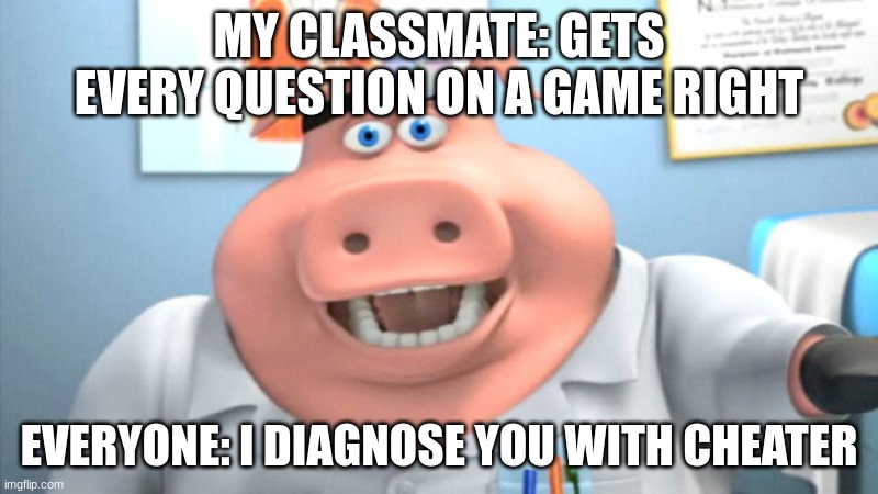 I Diagnose You With Dead | MY CLASSMATE: GETS EVERY QUESTION ON A GAME RIGHT; EVERYONE: I DIAGNOSE YOU WITH CHEATER | image tagged in i diagnose you with dead | made w/ Imgflip meme maker