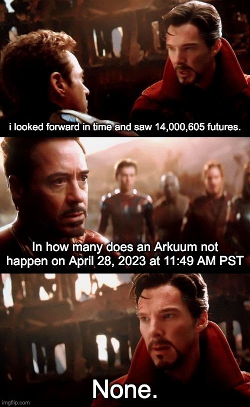 Infinity War - 14mil futures | i looked forward in time and saw 14,000,605 futures. In how many does an Arkuum not happen on April 28, 2023 at 11:49 AM PST; None. | image tagged in infinity war - 14mil futures | made w/ Imgflip meme maker