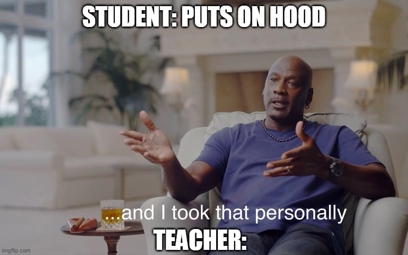 and I took that personally | STUDENT: PUTS ON HOOD; TEACHER: | image tagged in and i took that personally,school | made w/ Imgflip meme maker