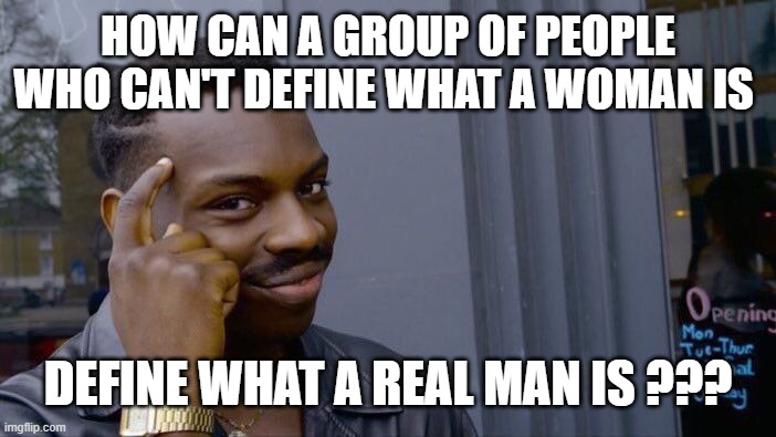 Roll Safe Think About It Meme | HOW CAN A GROUP OF PEOPLE WHO CAN'T DEFINE WHAT A WOMAN IS DEFINE WHAT A REAL MAN IS ??? | image tagged in memes,roll safe think about it | made w/ Imgflip meme maker