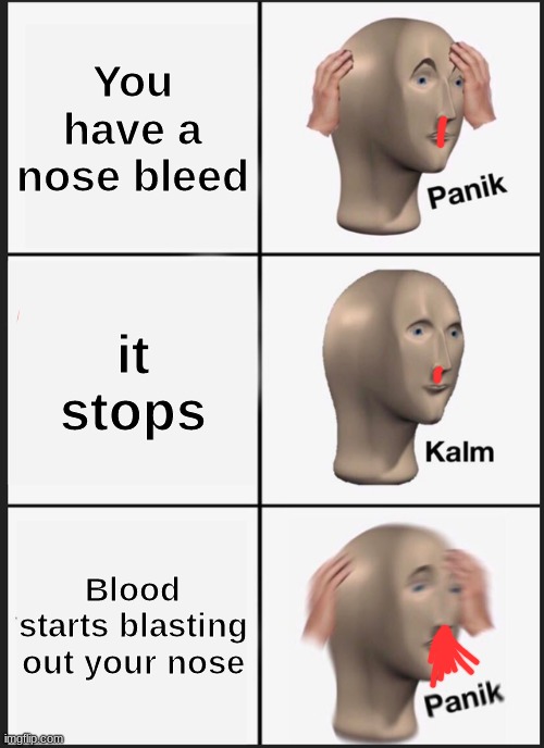 Panik Kalm Panik Meme | You have a nose bleed; it stops; Blood starts blasting out your nose | image tagged in memes,panik kalm panik,nosebleed,blood | made w/ Imgflip meme maker