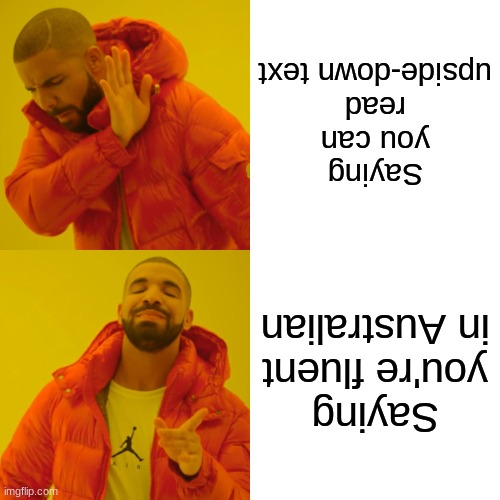 When you're fluent in Australian | Saying you can read upside-down text; Saying you're fluent in Australian | image tagged in memes,drake hotline bling,australia | made w/ Imgflip meme maker